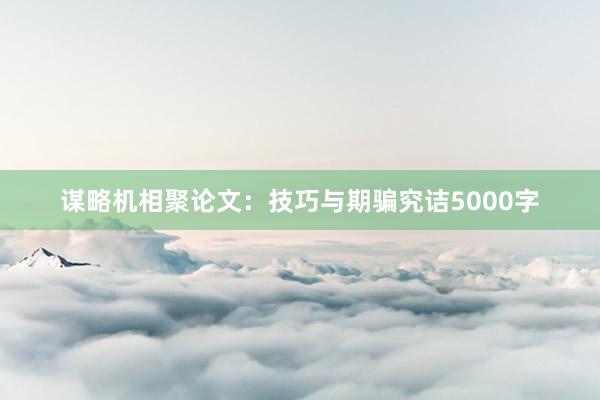 谋略机相聚论文：技巧与期骗究诘5000字
