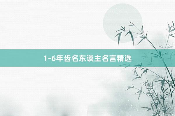 1-6年齿名东谈主名言精选