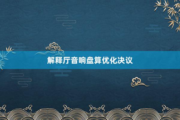解释厅音响盘算优化决议