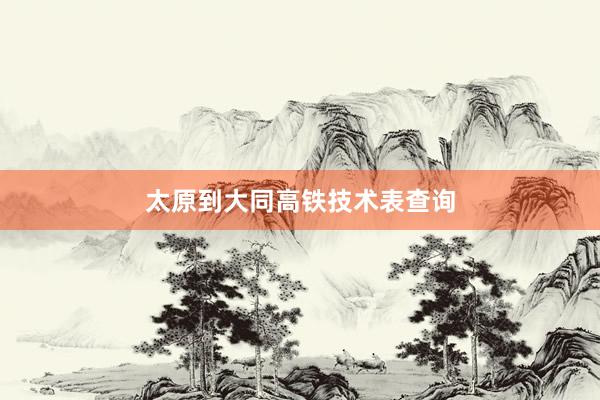太原到大同高铁技术表查询