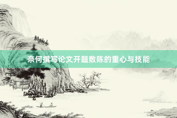 奈何撰写论文开题敷陈的重心与技能