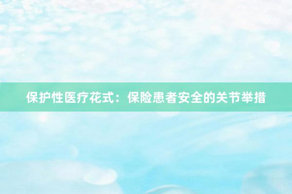 保护性医疗花式：保险患者安全的关节举措