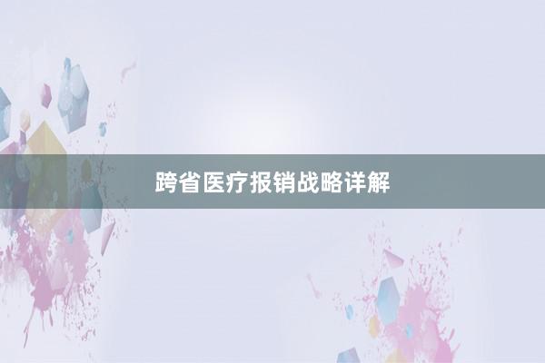 跨省医疗报销战略详解