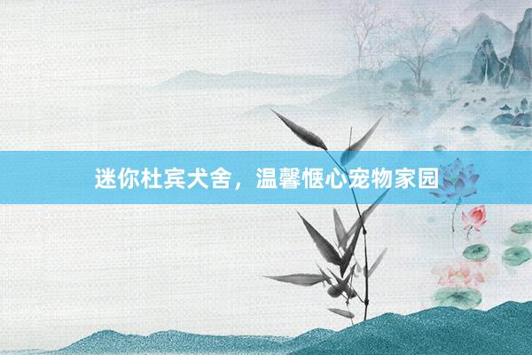 迷你杜宾犬舍，温馨惬心宠物家园