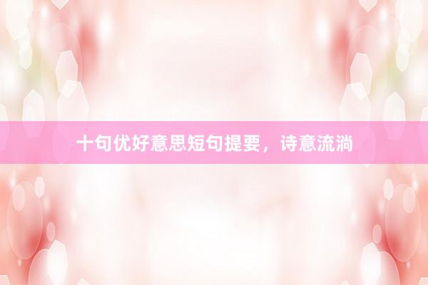 十句优好意思短句提要，诗意流淌